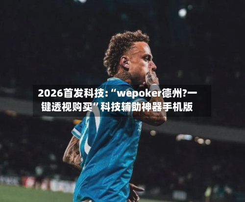 2026首发科技:“wepoker德州?一键透视购买”科技辅助神器手机版