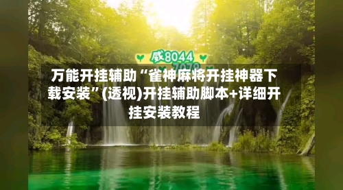 万能开挂辅助“雀神麻将开挂神器下载安装”(透视)开挂辅助脚本+详细开挂安装教程
