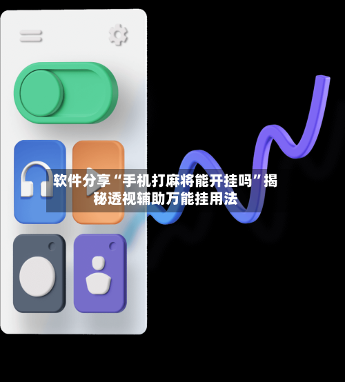软件分享“手机打麻将能开挂吗”揭秘透视辅助万能挂用法