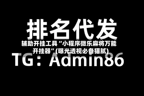 辅助开挂工具“小程序微乐麻将万能开挂器”(曝光透视必备猫腻)