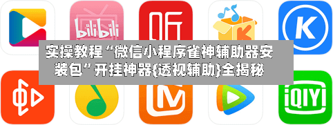实操教程“微信小程序雀神辅助器安装包”开挂神器{透视辅助}全揭秘