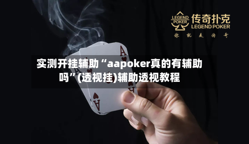 实测开挂辅助“aapoker真的有辅助吗”(透视挂)辅助透视教程
