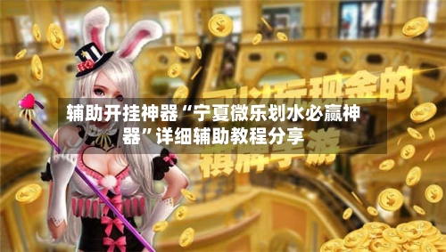 辅助开挂神器“宁夏微乐划水必赢神器”详细辅助教程分享