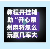 教程开挂辅助“开心泉州麻将怎么玩赢几率大”(透视挂)详细用法教程