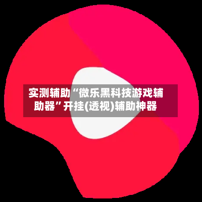 实测辅助“微乐黑科技游戏辅助器”开挂(透视)辅助神器