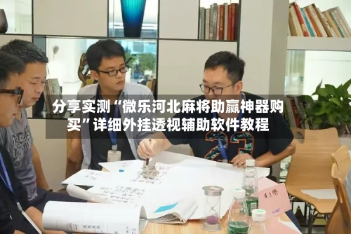 分享实测“微乐河北麻将助赢神器购买”详细外挂透视辅助软件教程