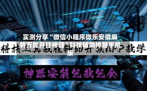 实测分享“微信小程序微乐安徽麻将万能开挂神器”科技辅助神器手机版