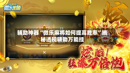 辅助神器“微乐麻将如何提高胜率”揭秘透视辅助万能挂