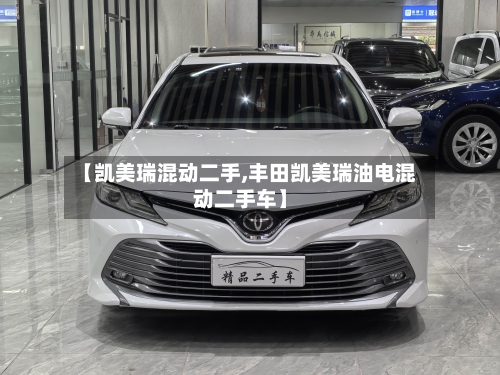 【凯美瑞混动二手,丰田凯美瑞油电混动二手车】