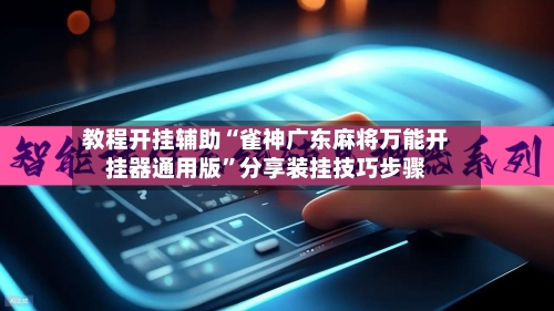 教程开挂辅助“雀神广东麻将万能开挂器通用版”分享装挂技巧步骤