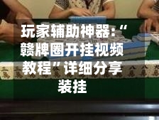 玩家辅助神器:“赣牌圈开挂视频教程”详细分享装挂