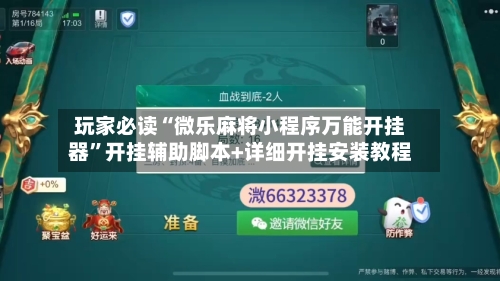 玩家必读“微乐麻将小程序万能开挂器”开挂辅助脚本+详细开挂安装教程