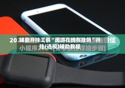 辅助开挂工具“闽游在线有挂吗”开挂(透视)辅助教程