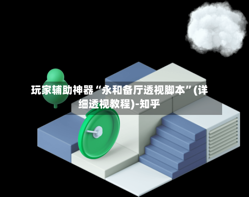 玩家辅助神器“永和备厅透视脚本”(详细透视教程)-知乎