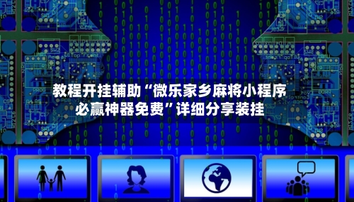 教程开挂辅助“微乐家乡麻将小程序必赢神器免费”详细分享装挂