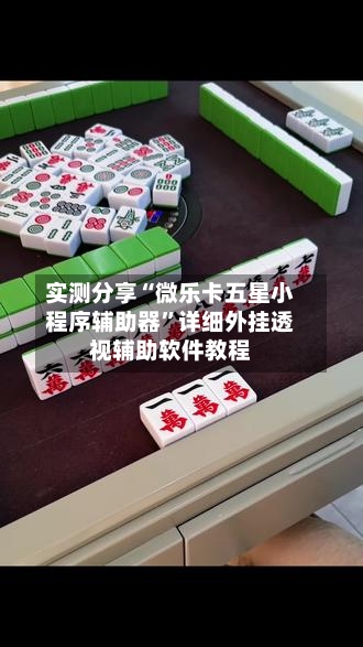 实测分享“微乐卡五星小程序辅助器”详细外挂透视辅助软件教程