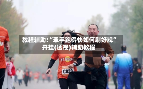教程辅助!“牵手跑得快如何刷好牌”开挂(透视)辅助教程