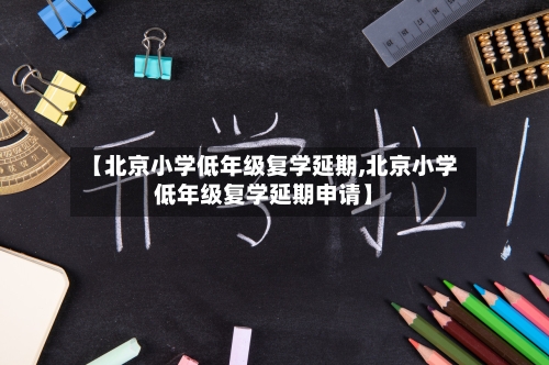【北京小学低年级复学延期,北京小学低年级复学延期申请】