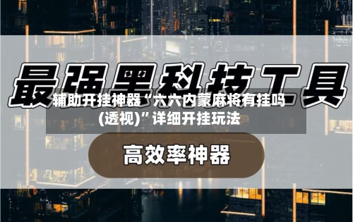 辅助开挂神器“六六内蒙麻将有挂吗(透视)”详细开挂玩法