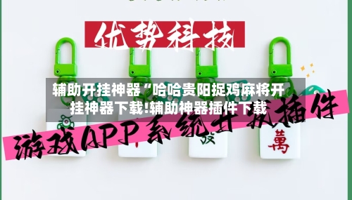 辅助开挂神器“哈哈贵阳捉鸡麻将开挂神器下载!辅助神器插件下载