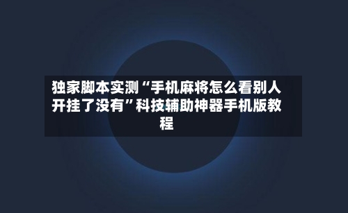 独家脚本实测“手机麻将怎么看别人开挂了没有”科技辅助神器手机版教程