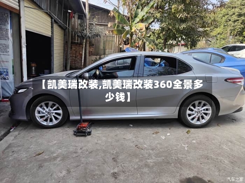 【凯美瑞改装,凯美瑞改装360全景多少钱】