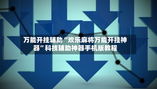 万能开挂辅助“欢乐麻将万能开挂神器”科技辅助神器手机版教程