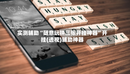 实测辅助“随意玩拼三张开挂神器”开挂(透视)辅助神器