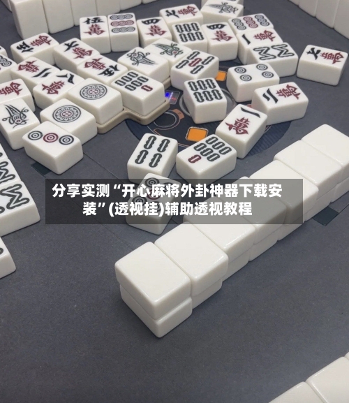 分享实测“开心麻将外卦神器下载安装”(透视挂)辅助透视教程