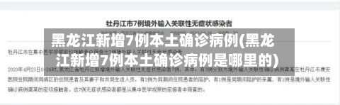 黑龙江新增7例本土确诊病例(黑龙江新增7例本土确诊病例是哪里的)