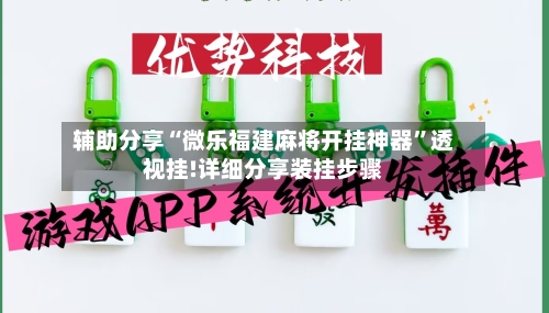 辅助分享“微乐福建麻将开挂神器”透视挂!详细分享装挂步骤