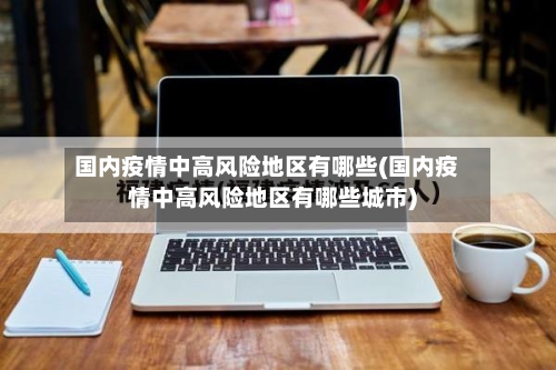 国内疫情中高风险地区有哪些(国内疫情中高风险地区有哪些城市)