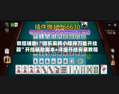 教程辅助!“微乐麻将小程序万能开挂器”开挂辅助脚本+详细开挂安装教程