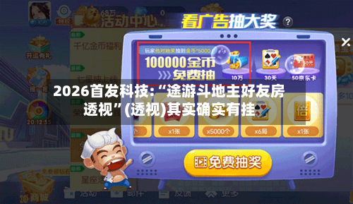 2026首发科技:“途游斗地主好友房透视”(透视)其实确实有挂