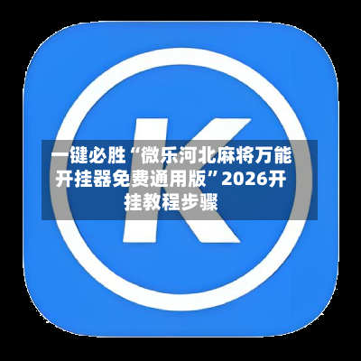 一键必胜“微乐河北麻将万能开挂器免费通用版”2026开挂教程步骤