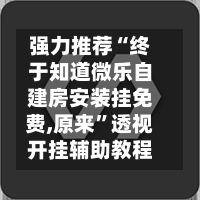 强力推荐“终于知道微乐自建房安装挂免费,原来”透视开挂辅助教程