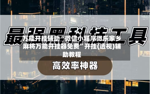 万能开挂辅助“微信小程序微乐家乡麻将万能开挂器免费”开挂(透视)辅助教程