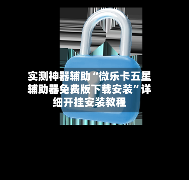 实测神器辅助“微乐卡五星辅助器免费版下载安装”详细开挂安装教程