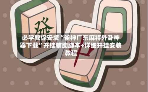 必学教你安装“雀神广东麻将外卦神器下载”开挂辅助脚本+详细开挂安装教程