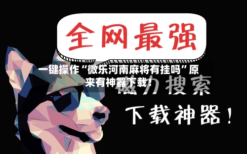 一键操作“微乐河南麻将有挂吗”原来有神器下载！