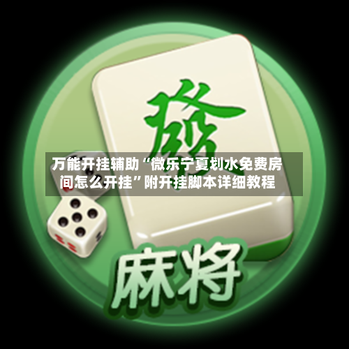 万能开挂辅助“微乐宁夏划水免费房间怎么开挂”附开挂脚本详细教程