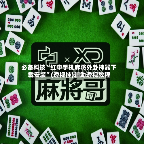必备科技“红中手机麻将外卦神器下载安装”(透视挂)辅助透视教程
