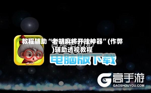教程辅助“老胡麻将开挂神器”(作弊)辅助透视教程