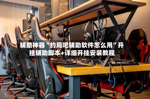 辅助神器“约局吧辅助软件怎么用”开挂辅助脚本+详细开挂安装教程