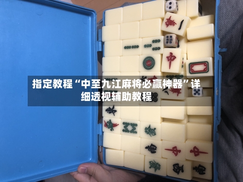 指定教程“中至九江麻将必赢神器”详细透视辅助教程