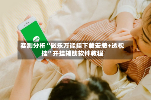 实测分析“微乐万能挂下载安装+透视挂”开挂辅助软件教程