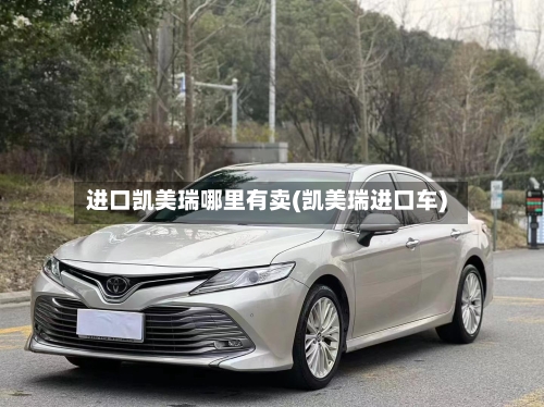 进口凯美瑞哪里有卖(凯美瑞进口车)