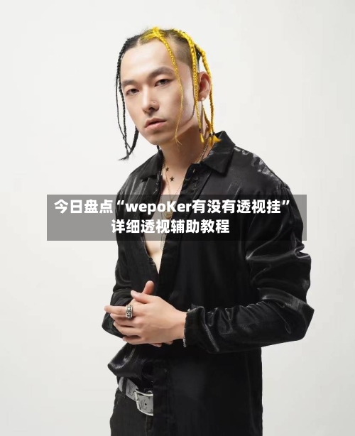今日盘点“wepoKer有没有透视挂”详细透视辅助教程