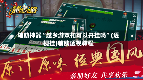 辅助神器“越乡游双扣可以开挂吗”(透视挂)辅助透视教程