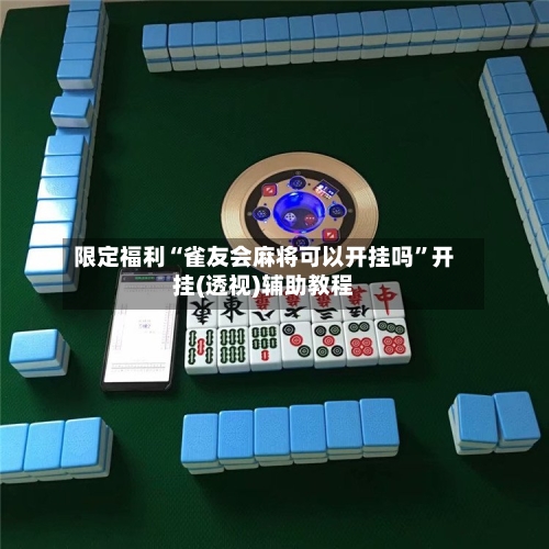 限定福利“雀友会麻将可以开挂吗”开挂(透视)辅助教程